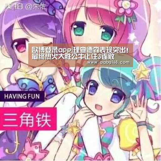欧博登录app|理查德森表现突出！最终热火大胜公牛止住3连败