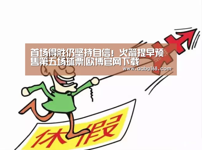 首场得胜仍坚持自信!火箭提早预售第五场球票|欧博官网下载(图2) 欧博登录app